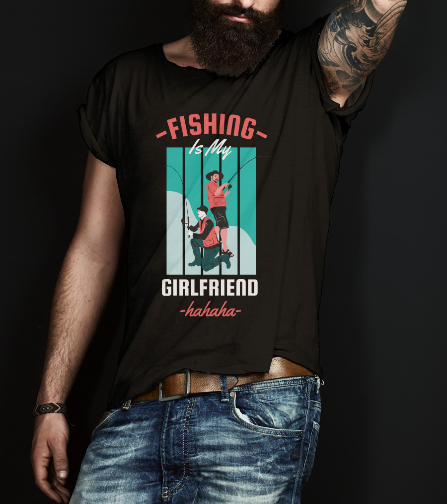 FISHING Is My Girlfriend Hahaha T-Shirt