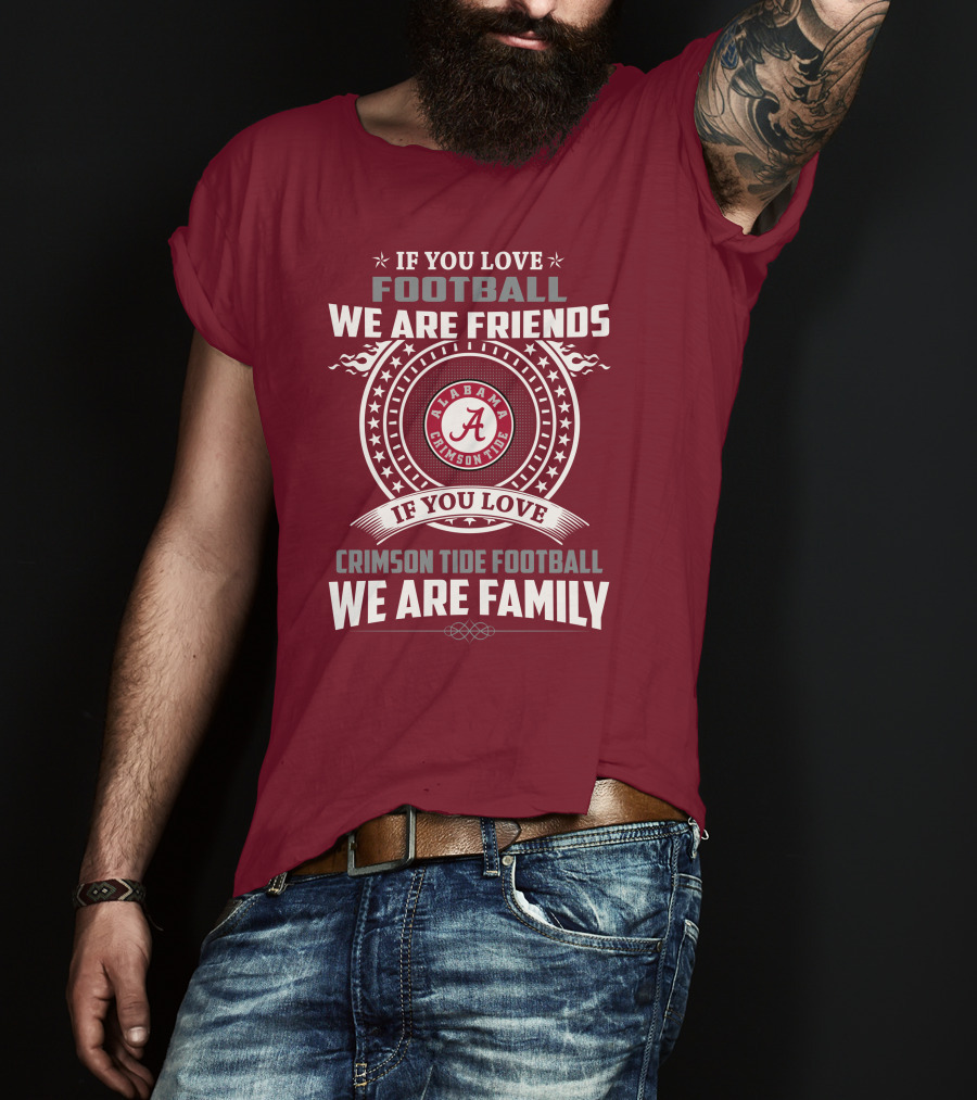 If You Love Alabama Crimson Tide Football We Are Friends And Family T-Shirt