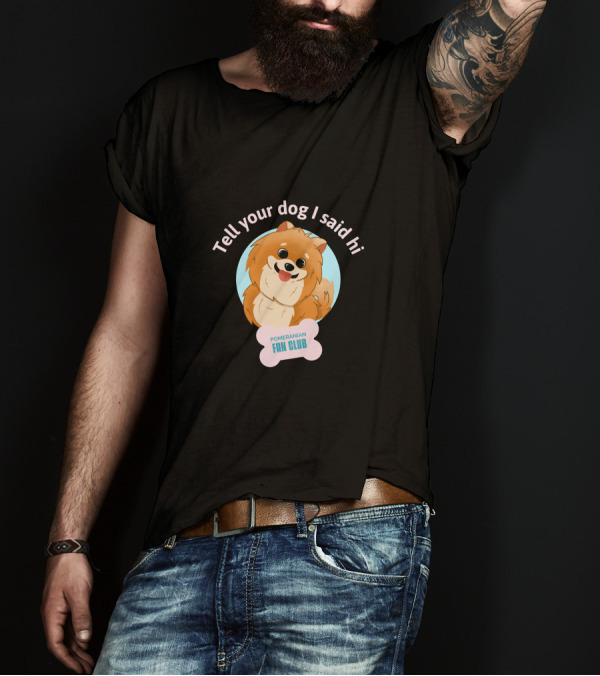 Tell Your Dog I Said Hi Pomeranian Fan Club T-Shirt