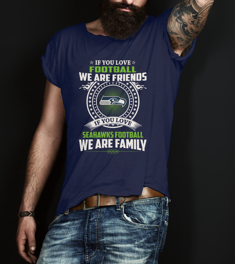 If You Love Seahawks Football We Are Family If You Love Football We Are Friends T-Shirt