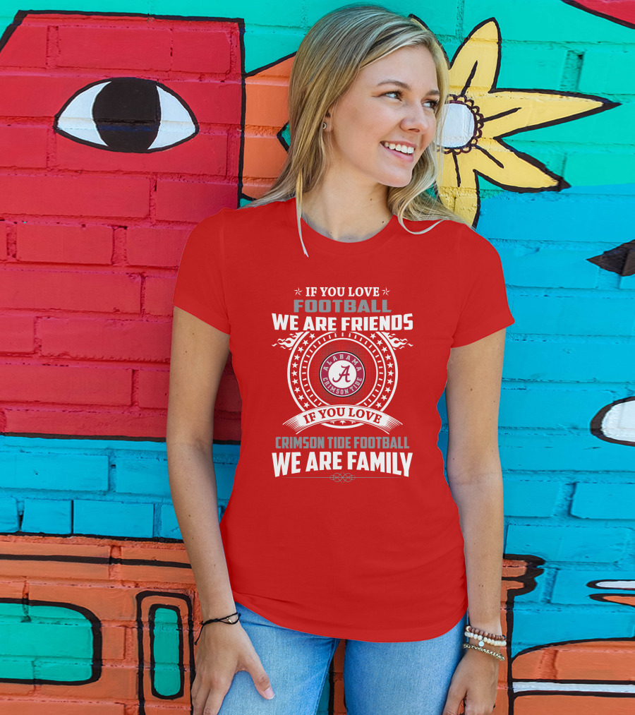 If You Love Football We Are Friends Alabama Crimson Tide Football We Are Family T-Shirt