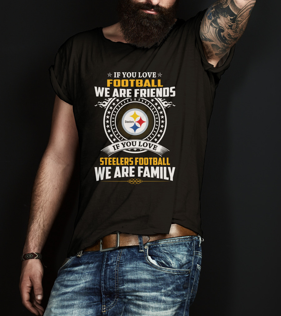 If You Love Football We Are Friends If You Love Steelers Football We Are Family T-Shirt