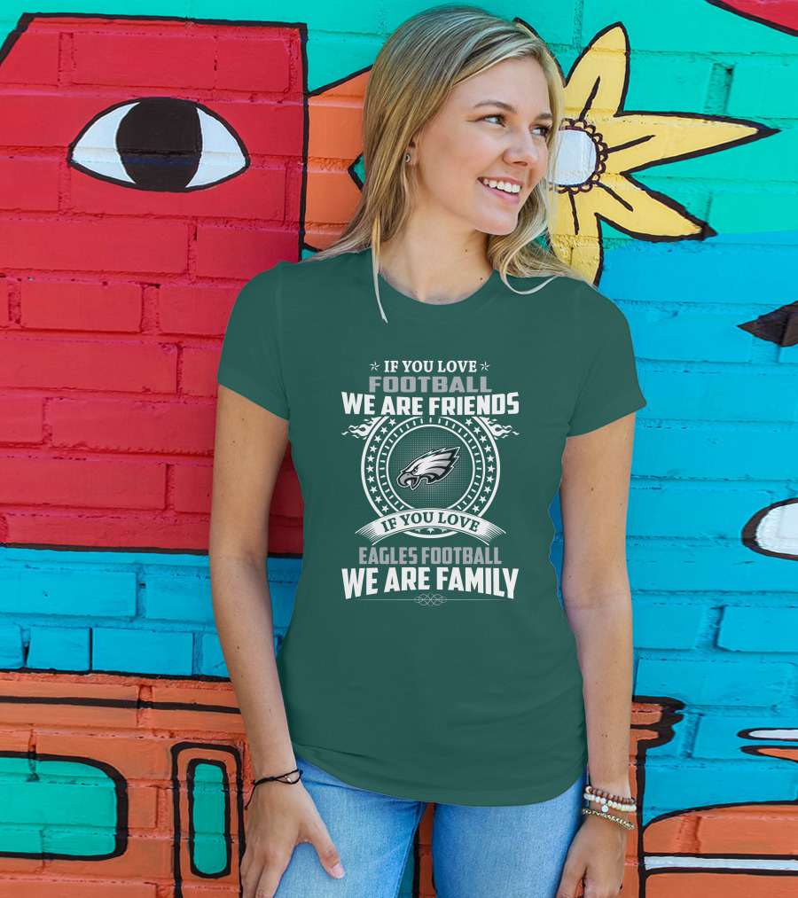 If You Love Football We Are Friends Eagles Football We Are Family T-Shirt