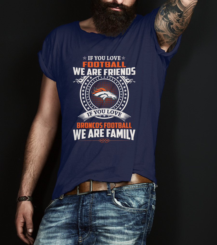 If You Love Broncos Football We Are Family Friends Denver Football Fans T-Shirt