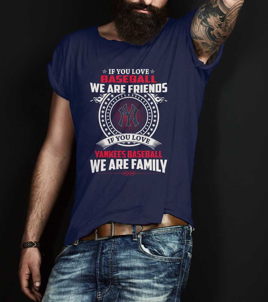 If You Love Baseball We Are Friends If You Love Yankees Baseball We Are Family T-Shirt