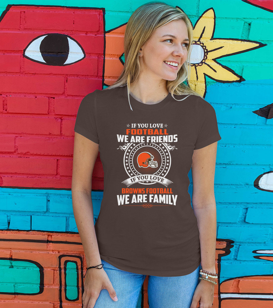 If You Love Football We Are Friends If You Love Browns Football We Are Family T-Shirt