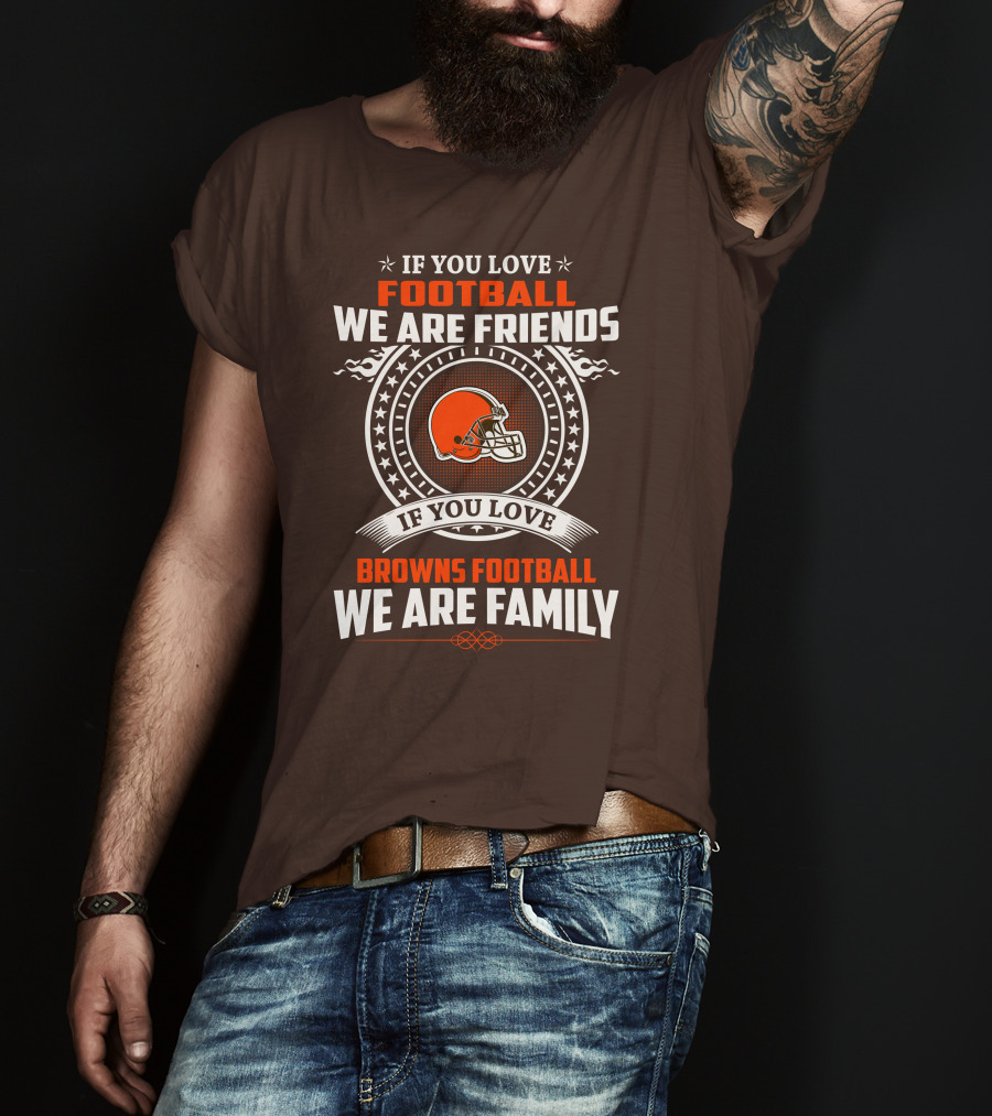 If You Love Football We Are Friends If You Love Browns Football We Are Family T-Shirt