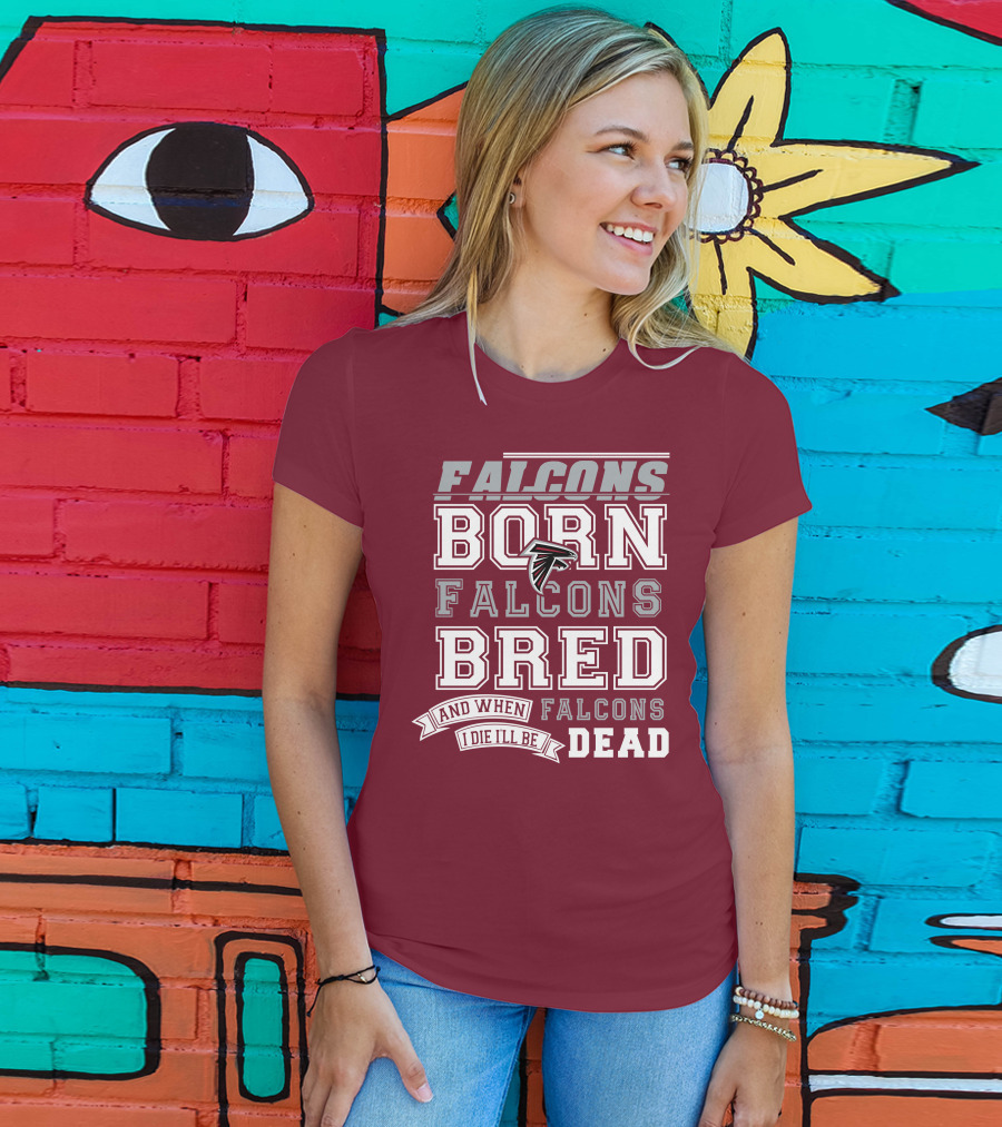 Falcons Born Falcons Bred And When I Die I'll Be Dead Falcons T-Shirt