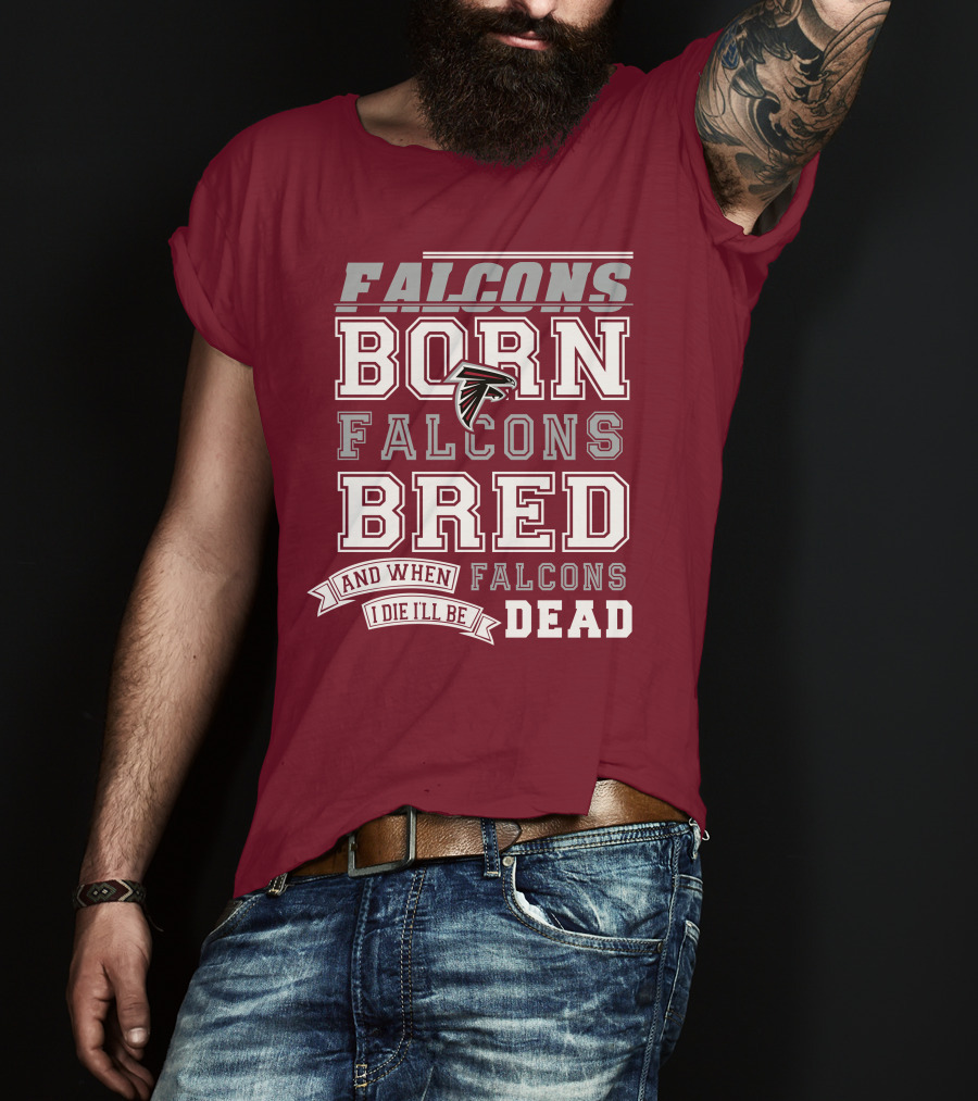 Falcons Born Falcons Bred And When I Die I'll Be Dead Falcons T-Shirt