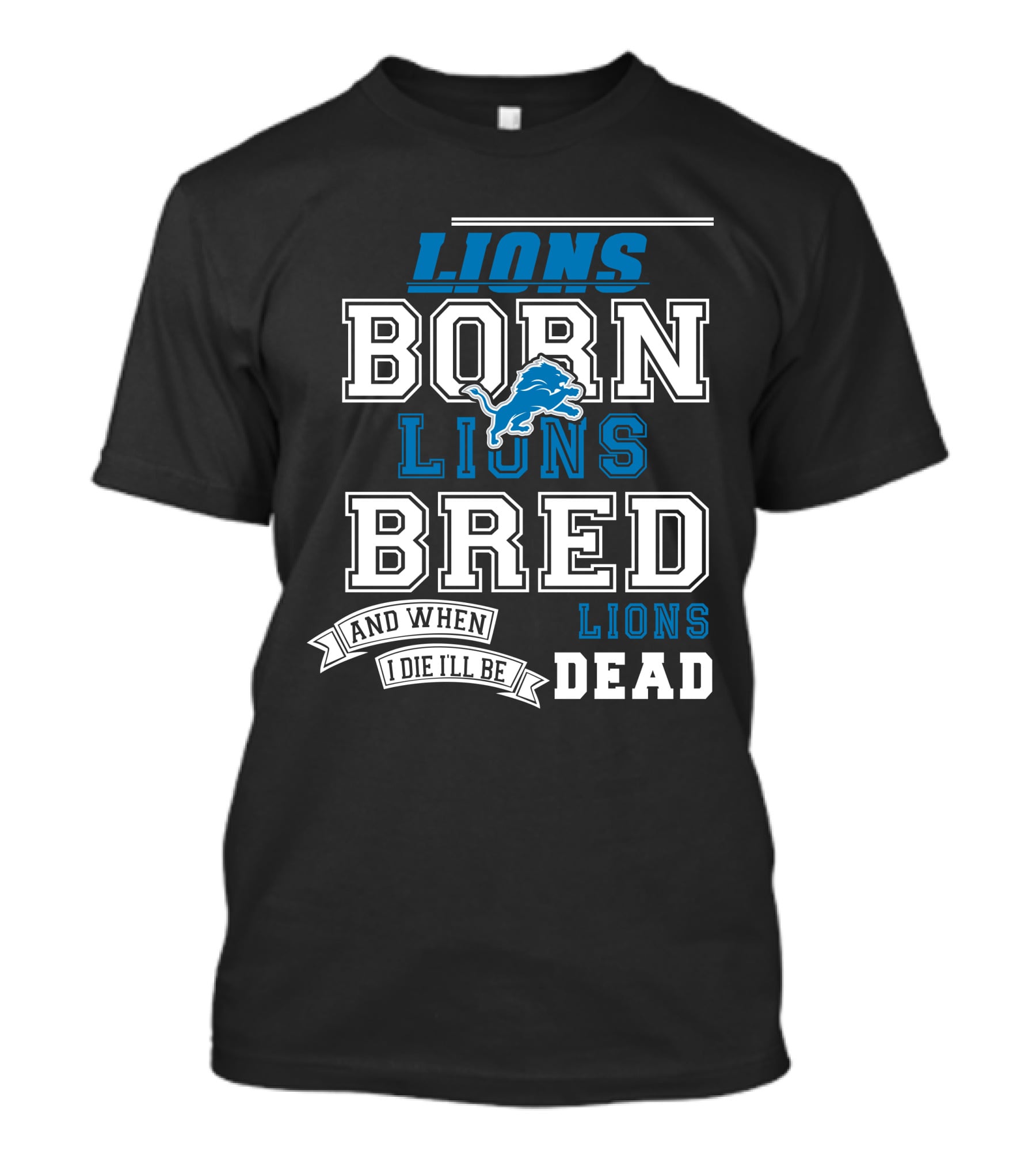 Lions Born Lions Bred And When I Die I’ll Be Dead T-Shirt