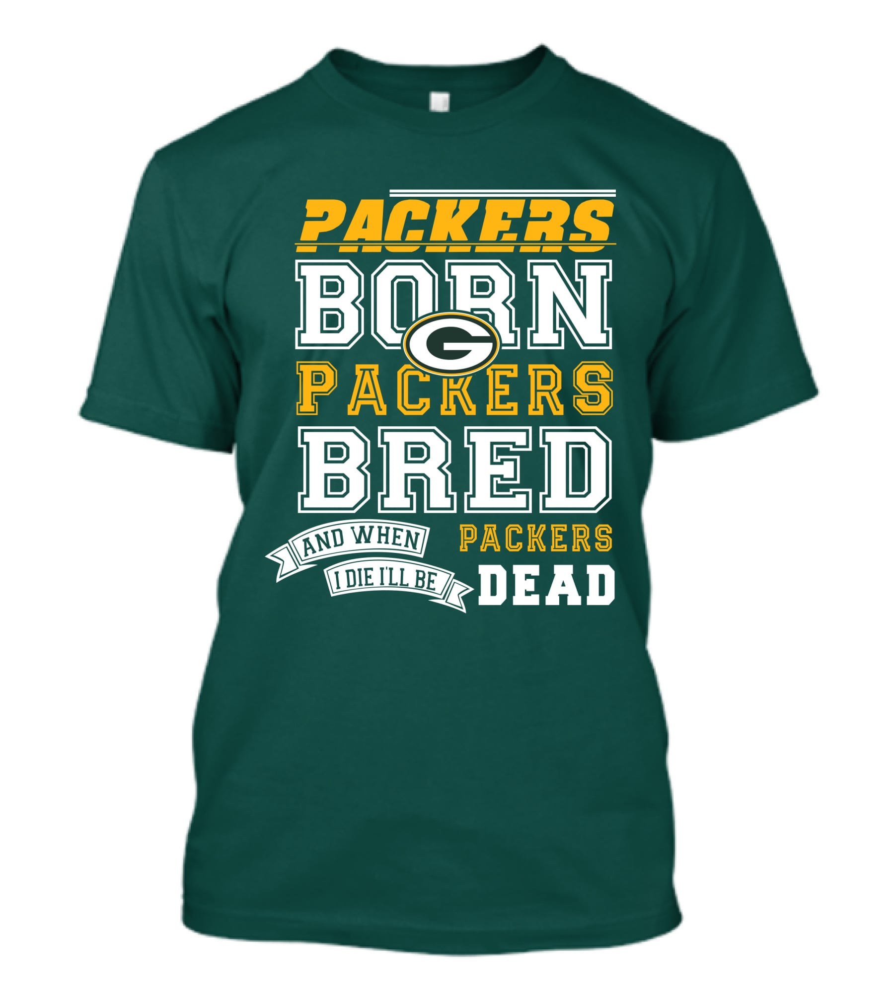 Packers Born Packers Bred And When I Die I'll Be Packers Dead T-Shirt