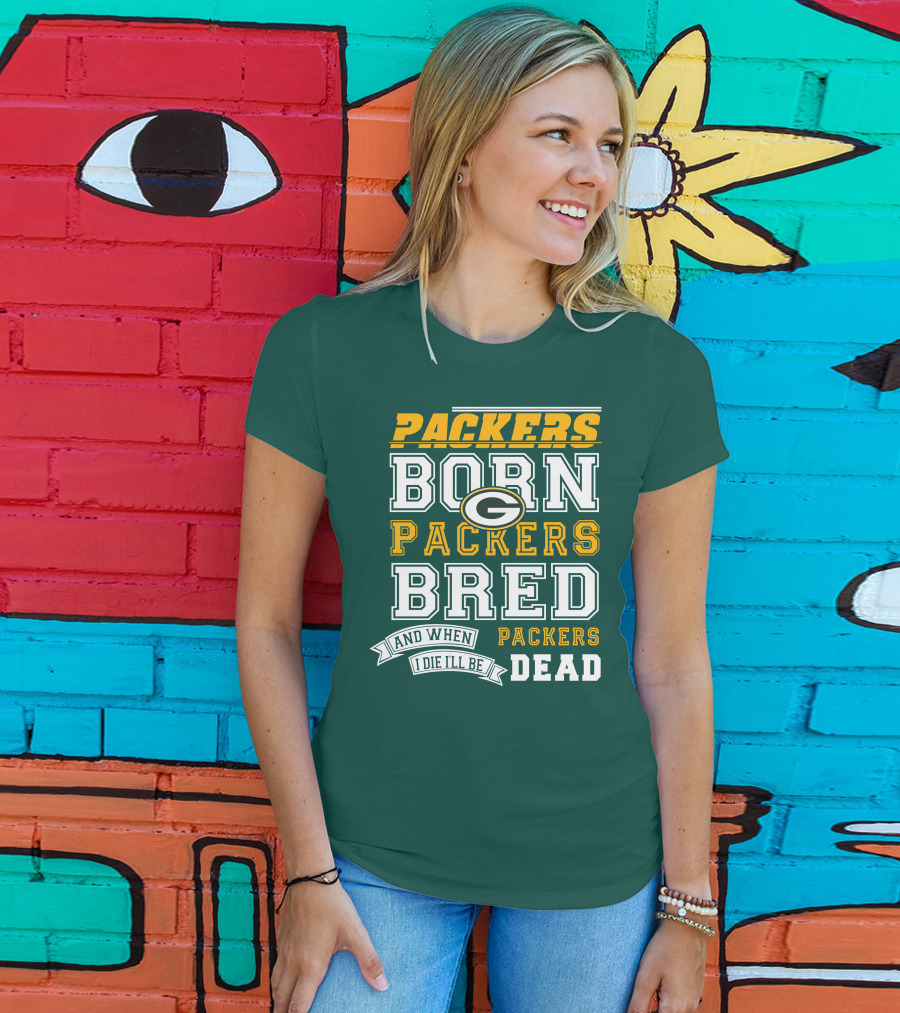 Packers Born Packers Bred And When I Die I'll Be Packers Dead T-Shirt