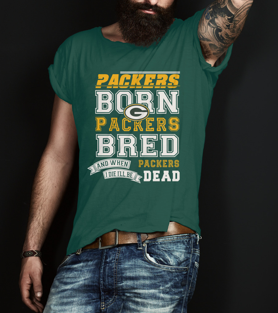 Packers Born Packers Bred And When I Die I'll Be Packers Dead T-Shirt