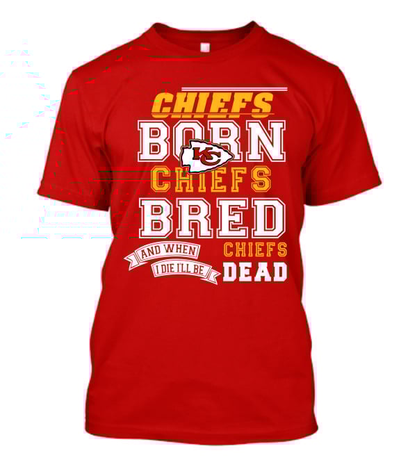 Chiefs Born Chiefs Bred Chiefs Dead Kansas City Chiefs T-Shirt