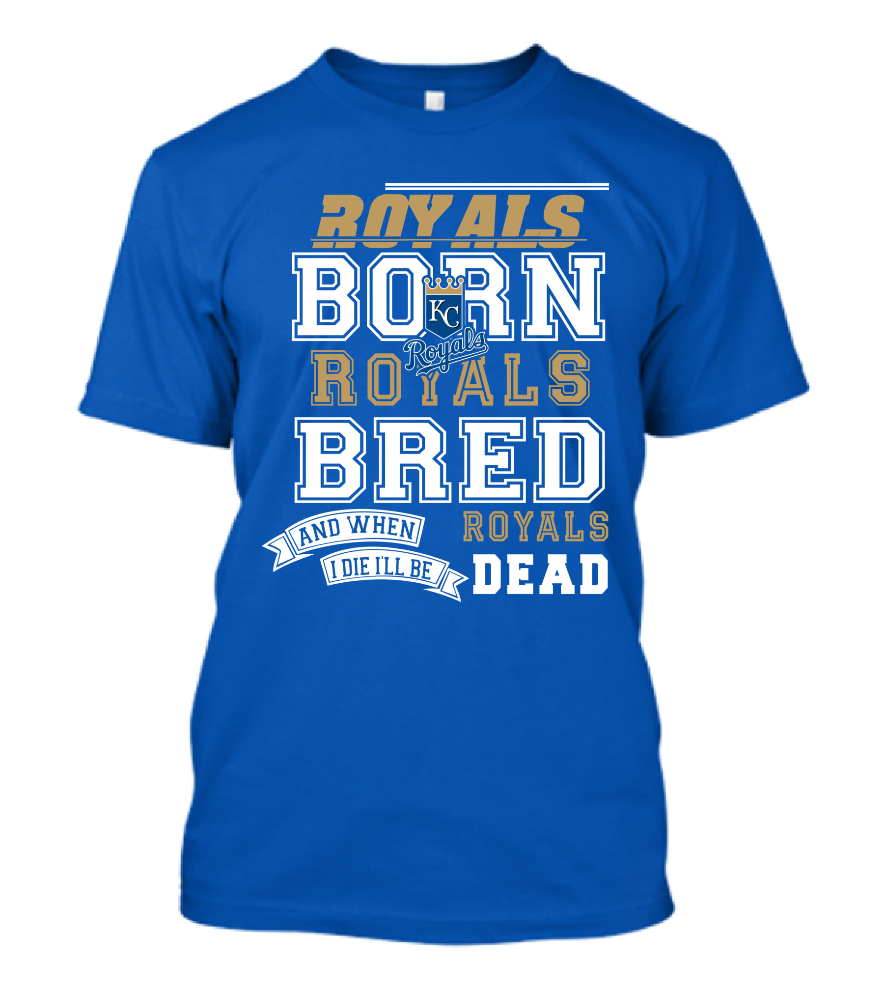 Royals Born Royals Bred And When I Die I'll Be Royals Dead Kansas City Royals Fan T-Shirt