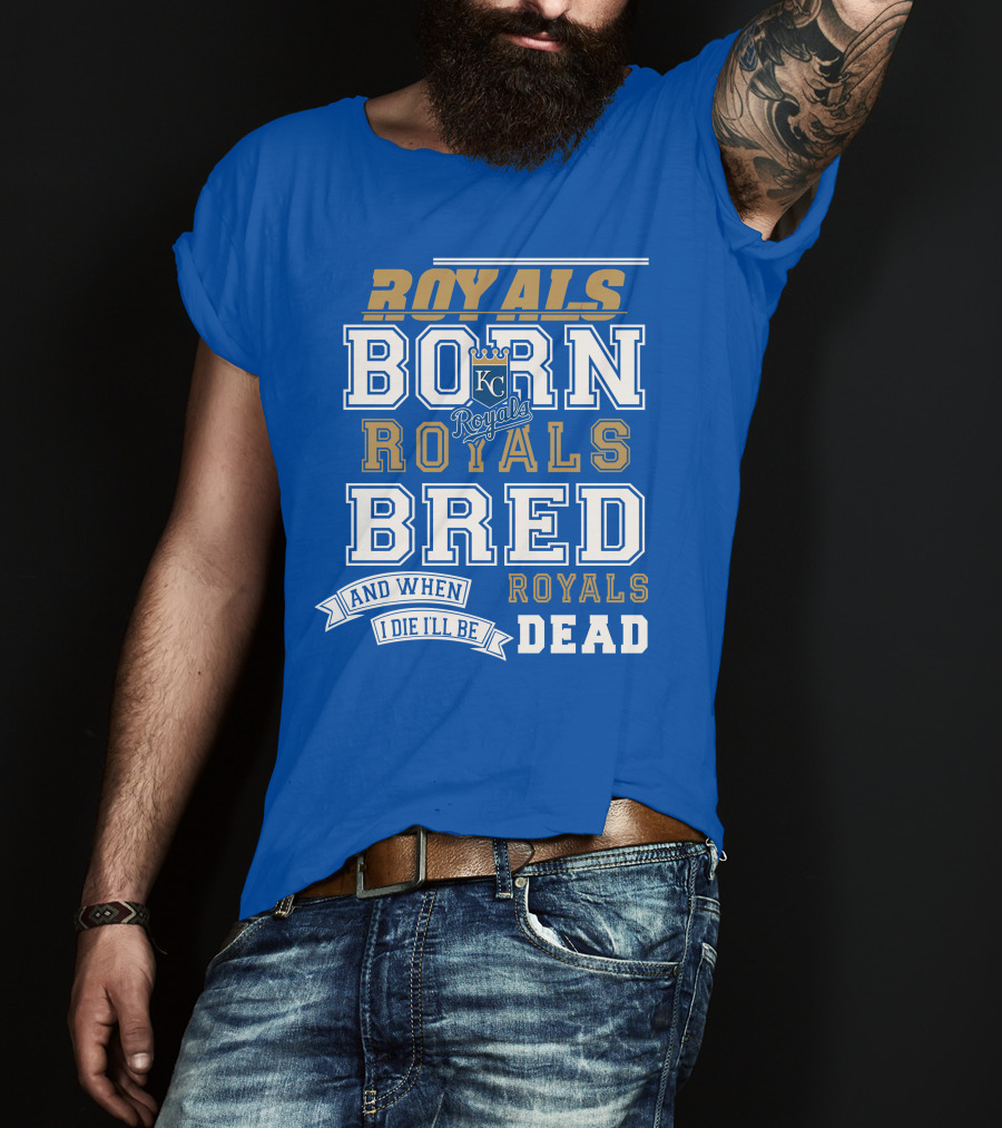 Royals Born Royals Bred And When I Die I'll Be Royals Dead Kansas City Royals Fan T-Shirt