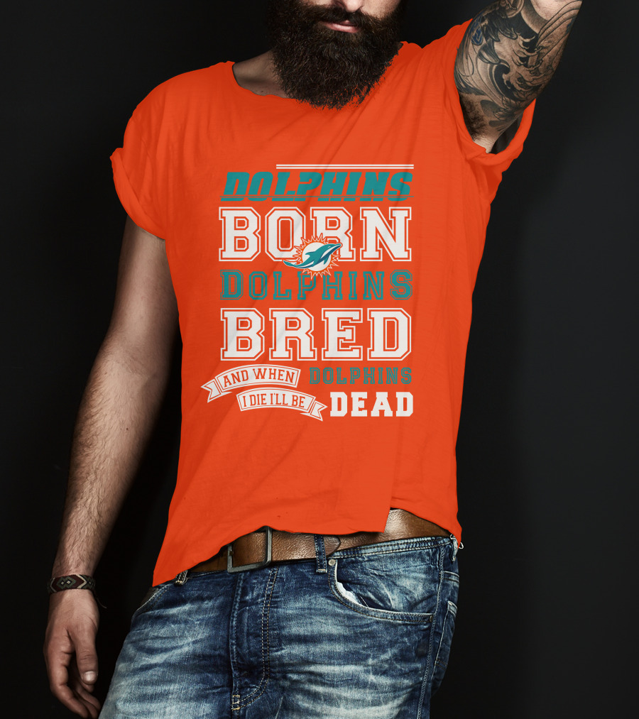 Dolphins Born Dolphins Bred And When I Die I'll Be Dead T-Shirt