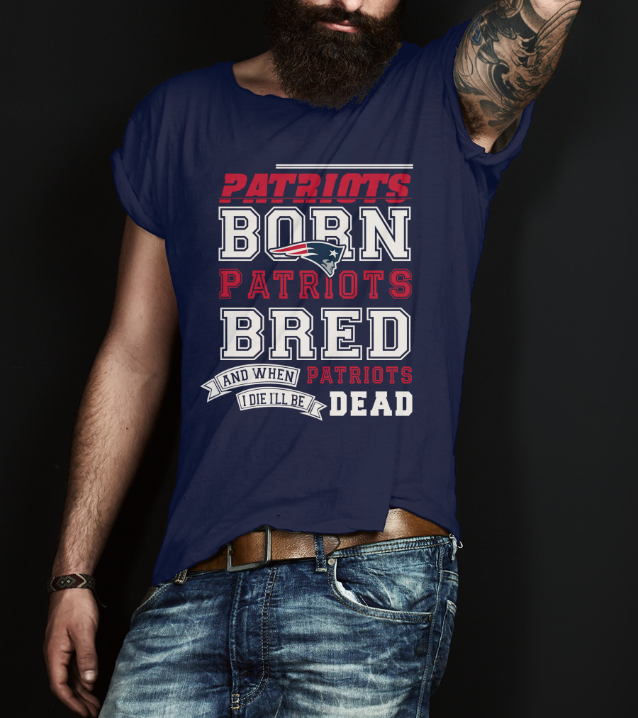 Patriots Born Patriots Bred Patriots Dead T-Shirt