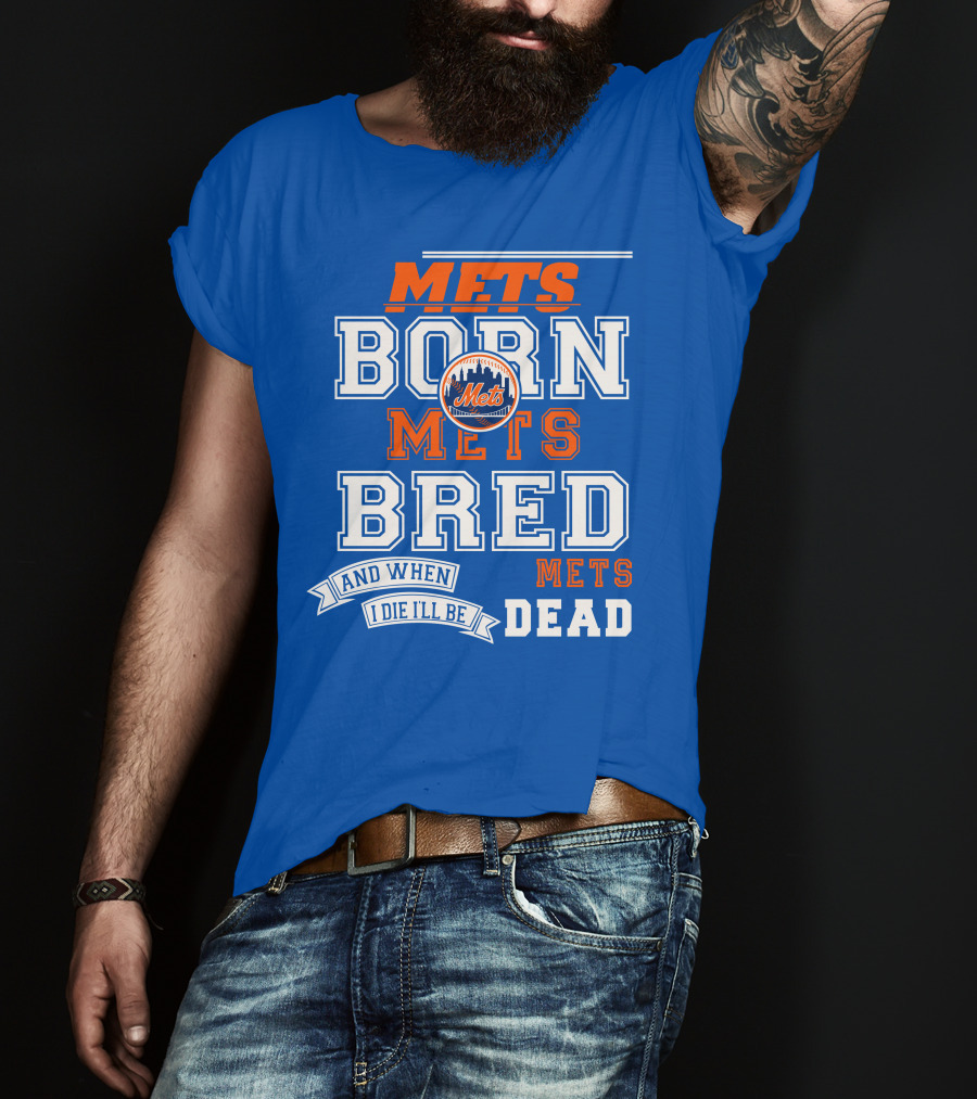 Mets Born Mets Bred And When I Die I'll Be Mets Dead T-Shirt