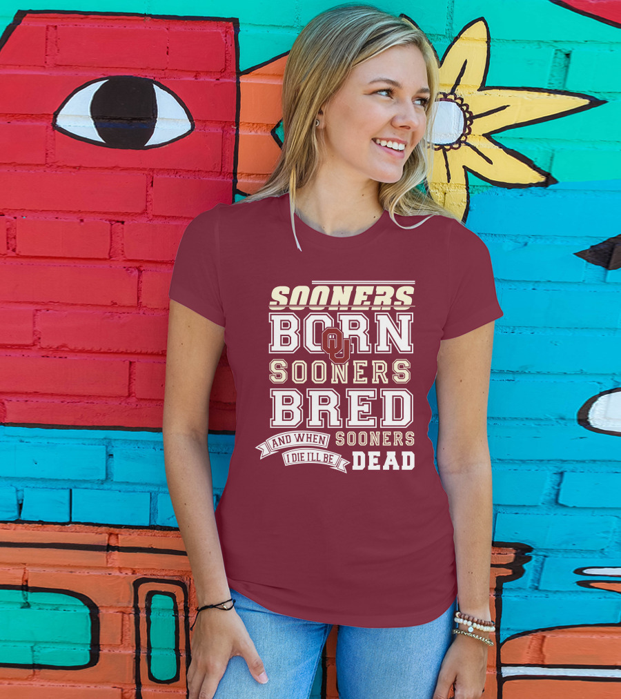 Sooners Born Sooners Bred Sooners And When I Die I'll Be Dead T-Shirt