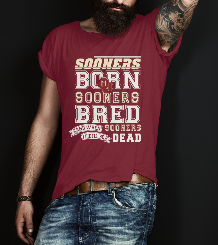 Sooners Born Sooners Bred Sooners And When I Die I'll Be Dead T-Shirt