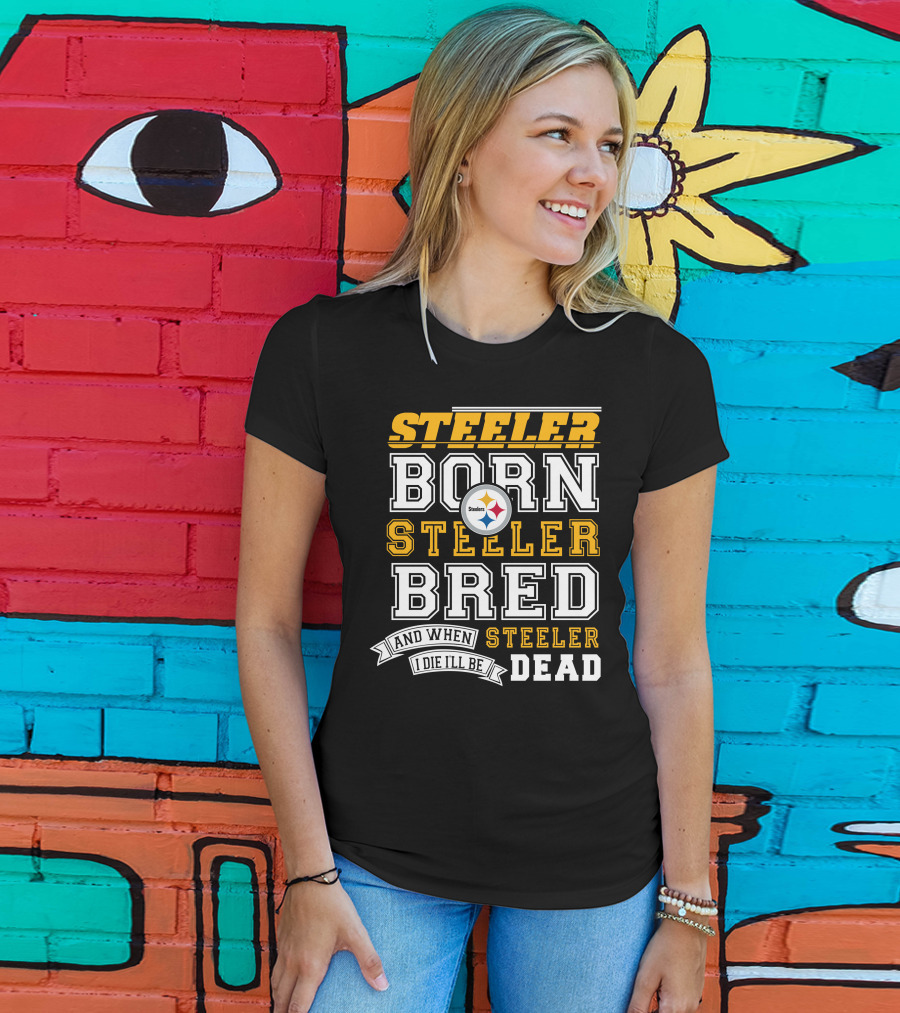 Steeler Born Steeler Bred And When I Die I'll Be Steeler Dead T-Shirt