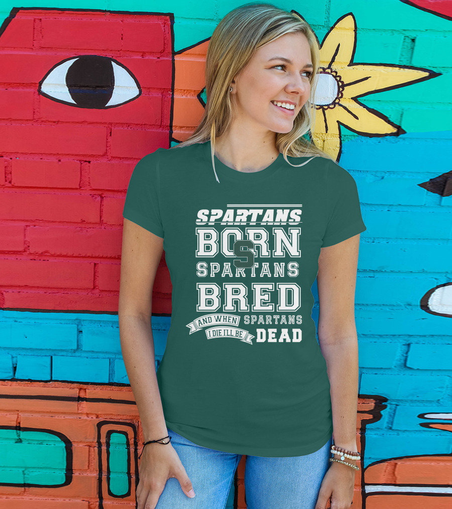 Spartans Born Spartans Bred When I Die I'll Be Dead T-Shirt