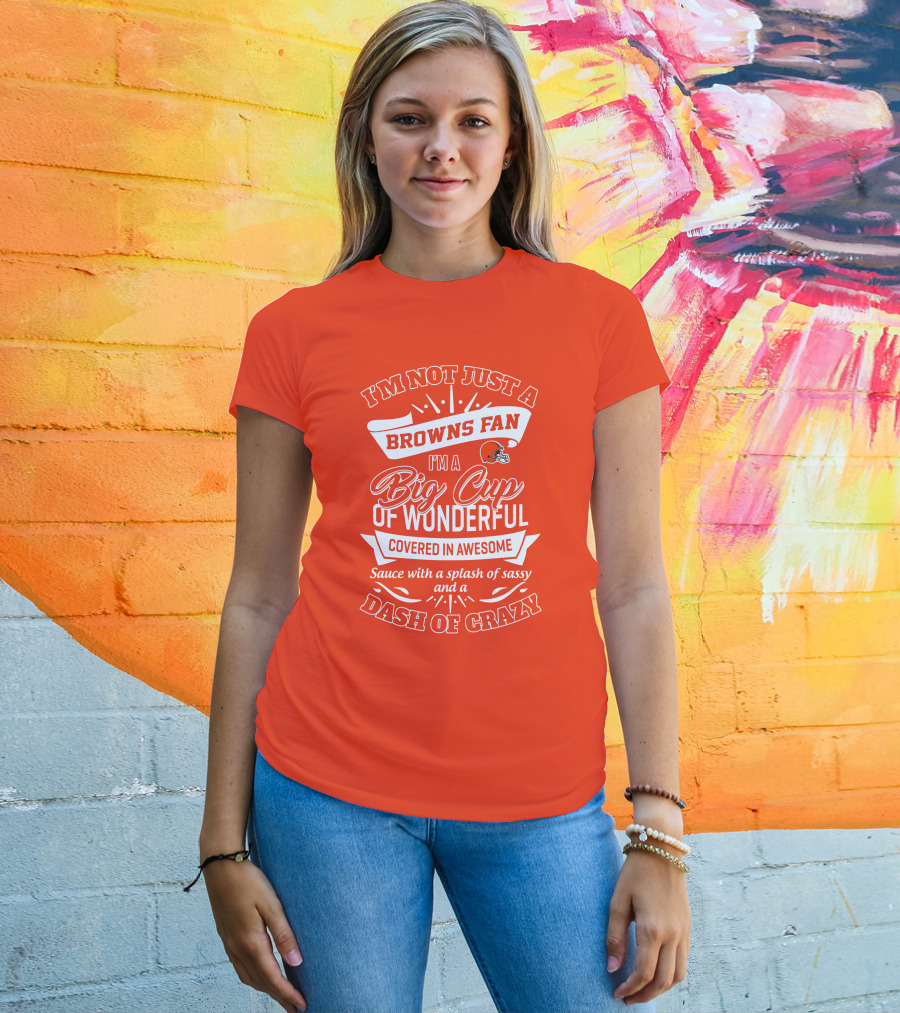 I'm Not Just A Browns Fan Big Cup Of Wonderful Sauce Dash Of Crazy T-Shirt