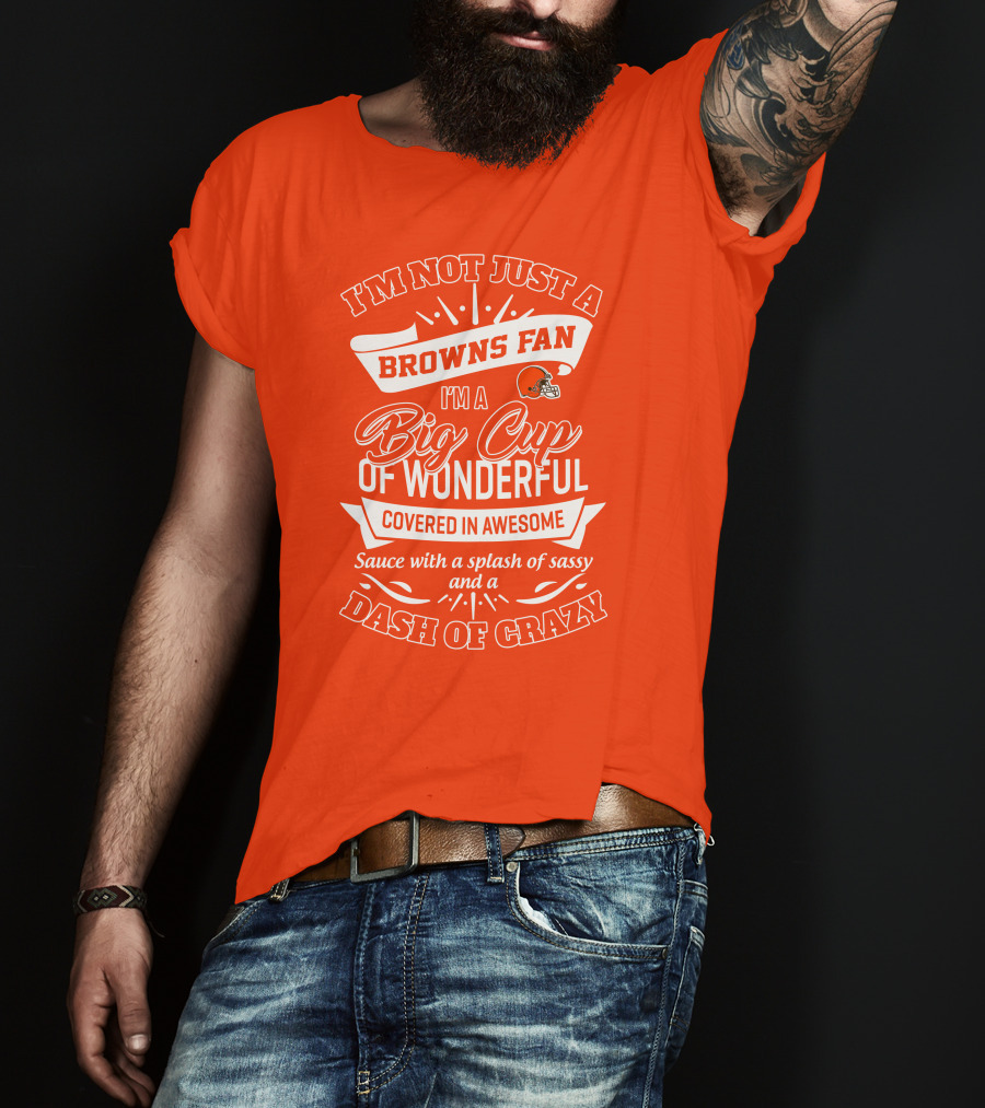 I'm Not Just A Browns Fan Big Cup Of Wonderful Sauce Dash Of Crazy T-Shirt