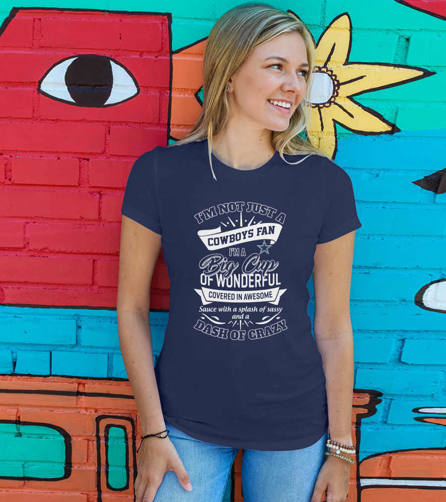 I'm Not Just A Cowboys Fan I'm A Big Cup Of Wonderful Covered In Awesome Sauce With A Splash Of Sassy And A Dash Of Crazy T-Shirt