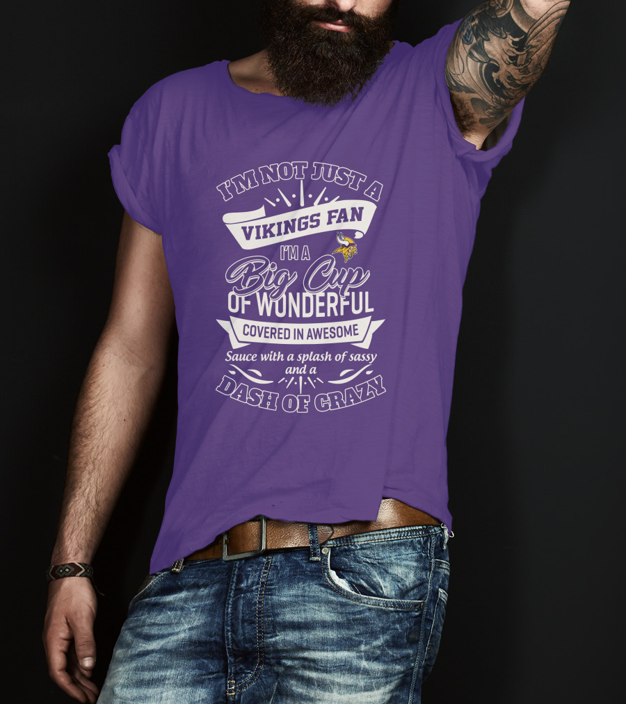 I'm Not Just A Vikings Fan I'm A Big Cup Of Wonderful Covered In Awesome Sauce With A Splash Of Sassy And A Dash Of Crazy T-Shirt