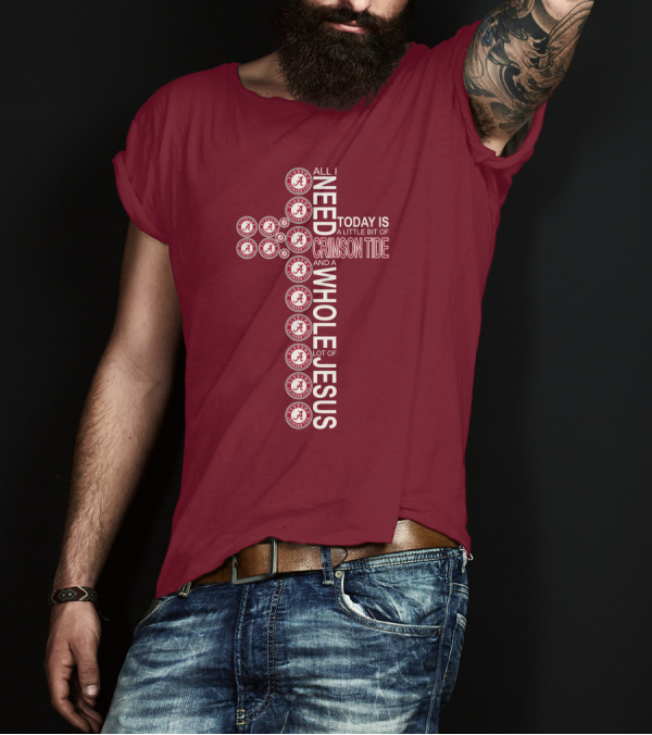 All I Need Today Is A Little Bit Of Crimson Tide Whole Lot Of Jesus Alabama A Cross T-Shirt