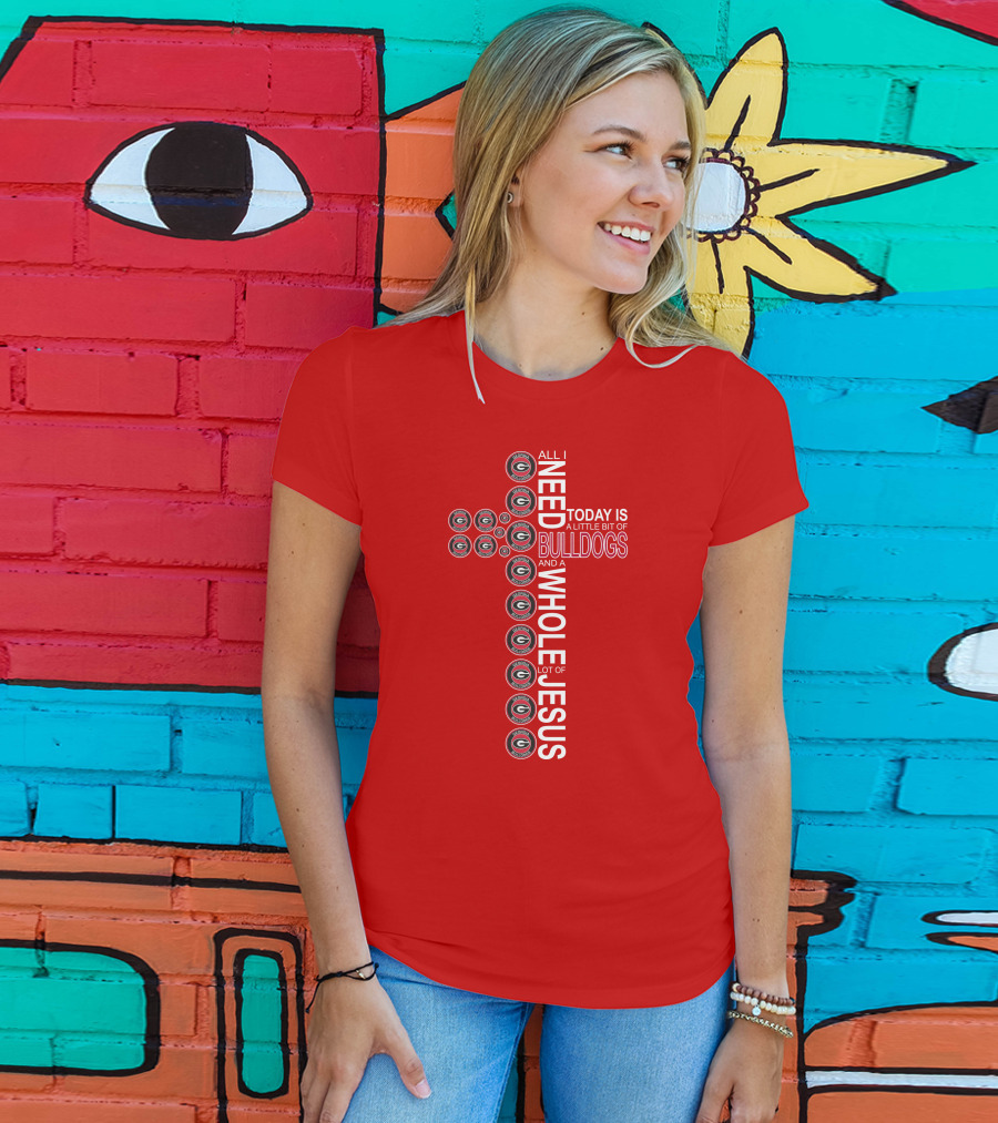 All I Need Today Is A Little Bit Of Georgia Bulldogs And A Whole Lot Of Jesus T-Shirt