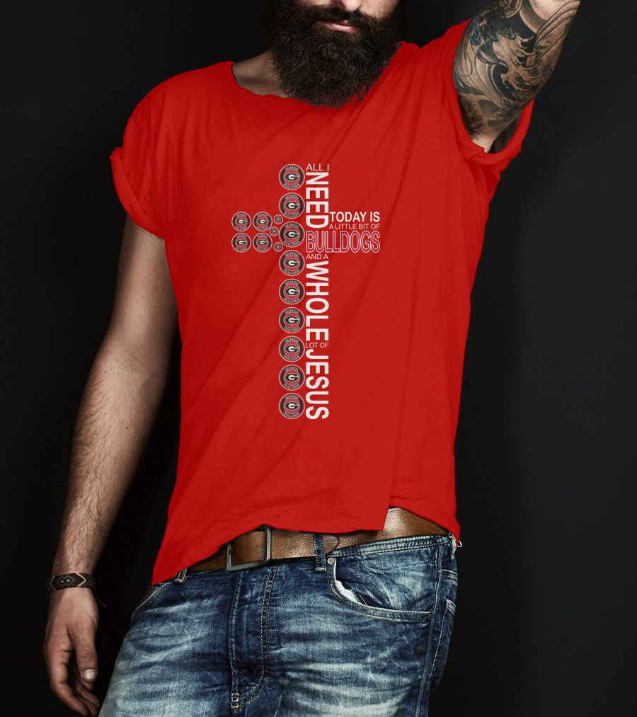 All I Need Today Is A Little Bit Of Georgia Bulldogs And A Whole Lot Of Jesus T-Shirt