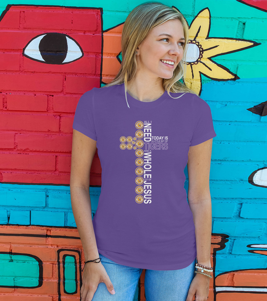 All I Need Today Is A Little Bit Of LSU Tigers And A Whole Lot Of Jesus T-Shirt