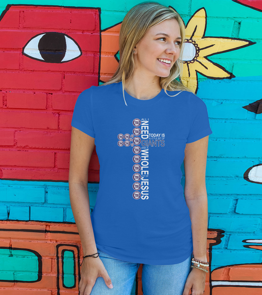 All I Need Today Is A Little Bit Of Giants And A Whole Lot Of Jesus Ny Giants Logos T-Shirt