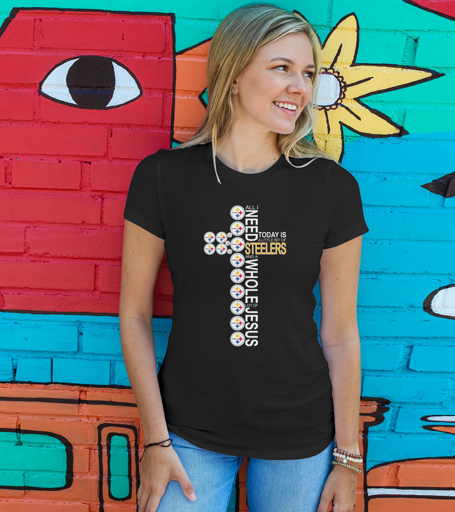 All I Need Today Is A Little Bit Of Steelers And A Whole Lot Of Jesus Pittsburgh T-Shirt