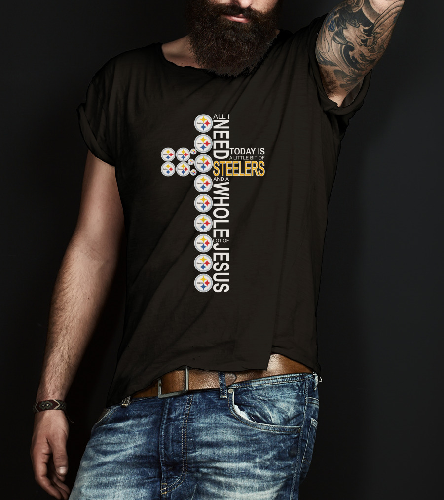 All I Need Today Is A Little Bit Of Steelers And A Whole Lot Of Jesus Pittsburgh T-Shirt