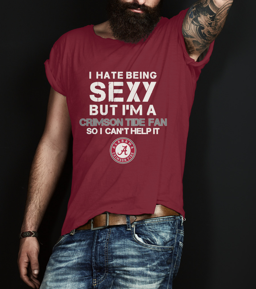 I Hate Being Sexy But I'm A Crimson Tide Fan So I Can't Help It Alabama Crimson Tide T-Shirt