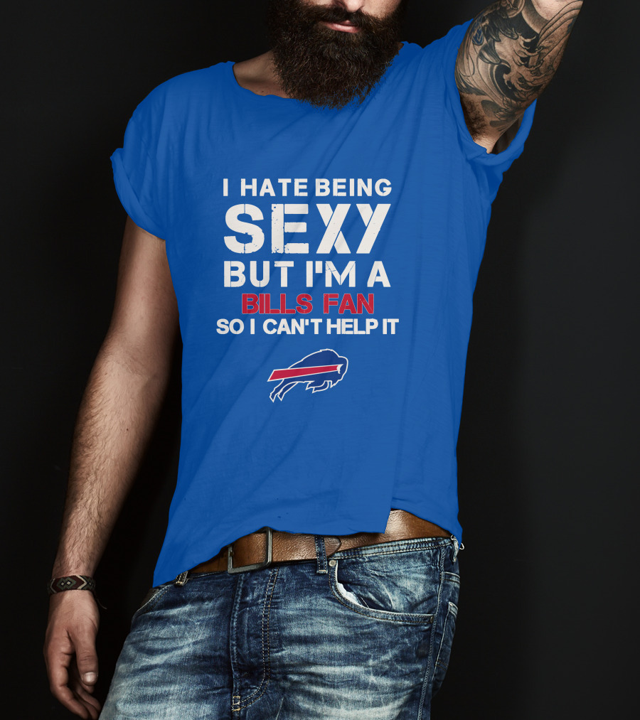 I Hate Being Sexy But I'm A Buffalo Bills Fan So I Can't Help It Bills Fan Buffalo T-Shirt