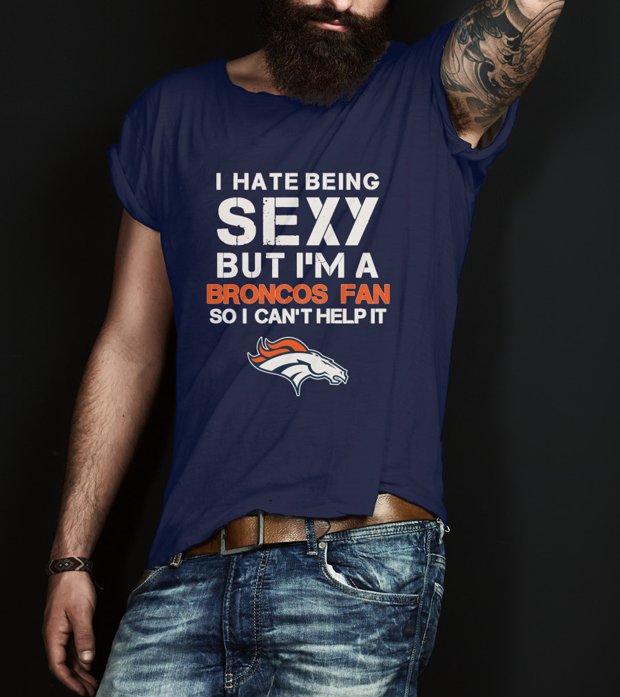 I Hate Being Sexy But I'm A Broncos Fan So I Can't Help It Denver Broncos T-Shirt