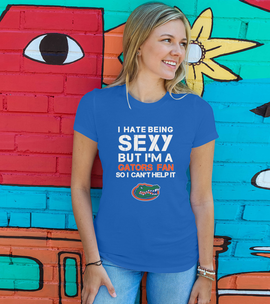 I Hate Being Sexy But I'm A Gators Fan So I Can't Help It Florida Gators T-Shirt