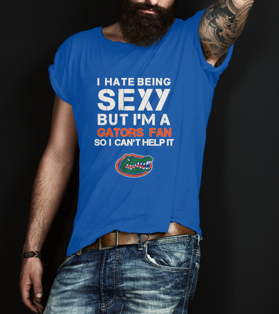 I Hate Being Sexy But I'm A Gators Fan So I Can't Help It Florida Gators T-Shirt