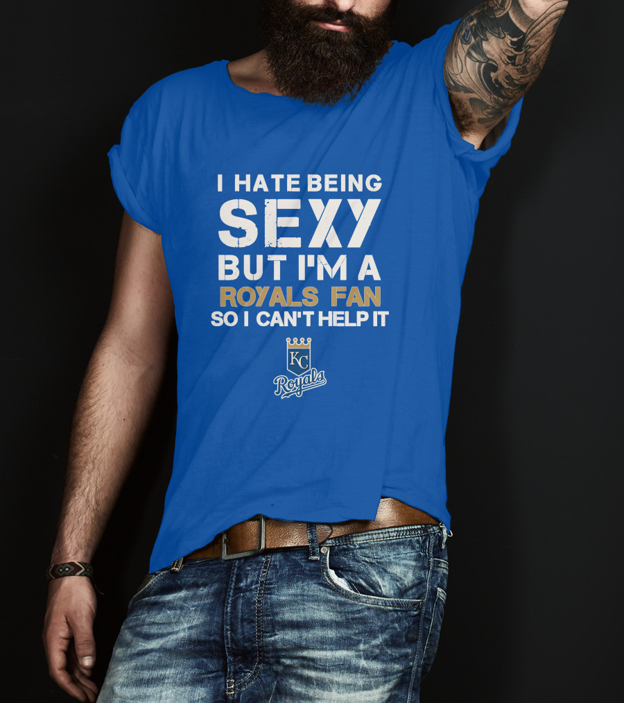 I Hate Being Sexy But I'm A Royals Fan So I Can't Help It Kansas City Royals T-Shirt