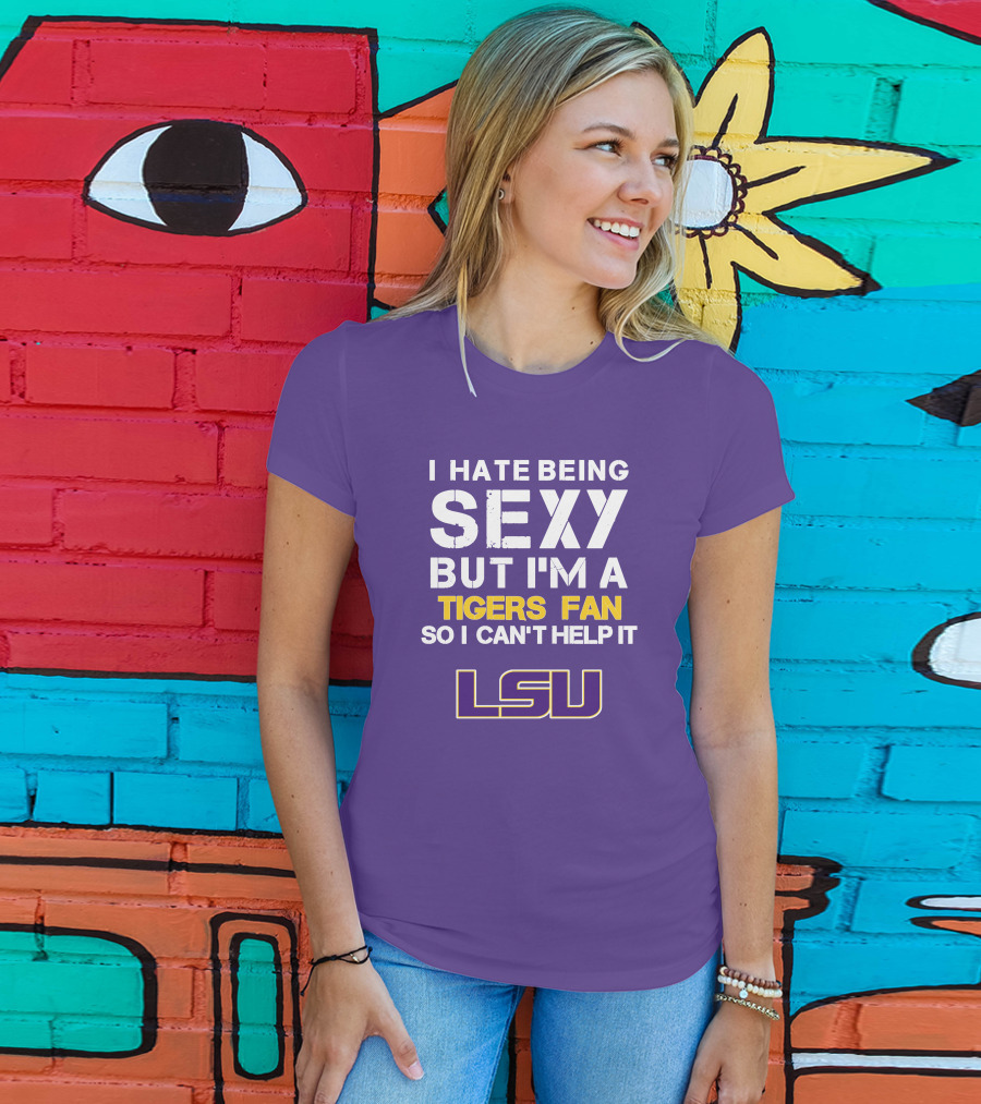 I Hate Being Sexy But I'm A Tigers Fan So I Can't Help It Lsu T-Shirt