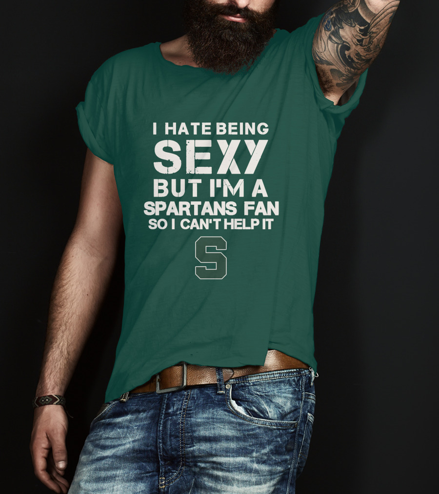 I Hate Being Sexy But I'm A Spartans Fan So I Can't Help It S T-Shirt