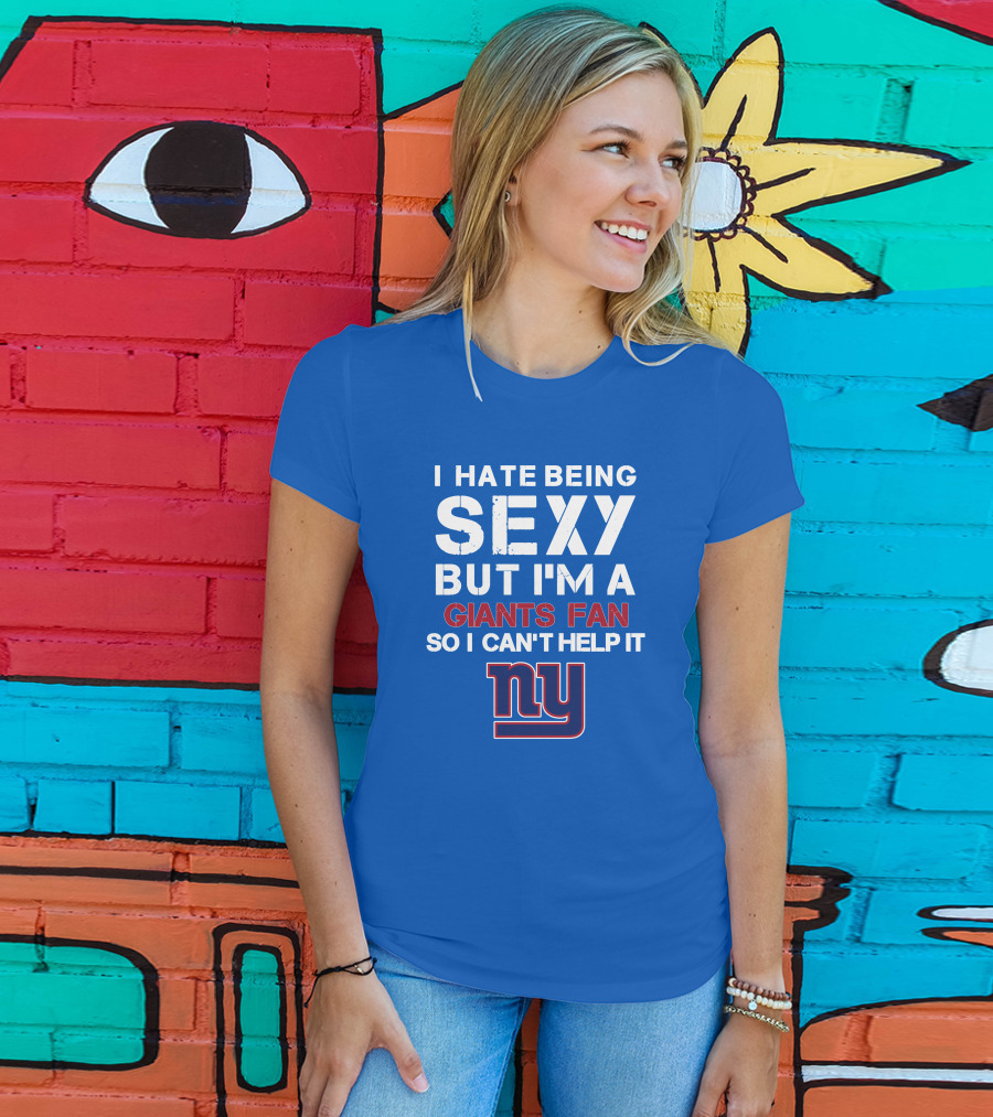 I Hate Being Sexy But I'm A Giants Fan So I Can't Help It Ny T-Shirt