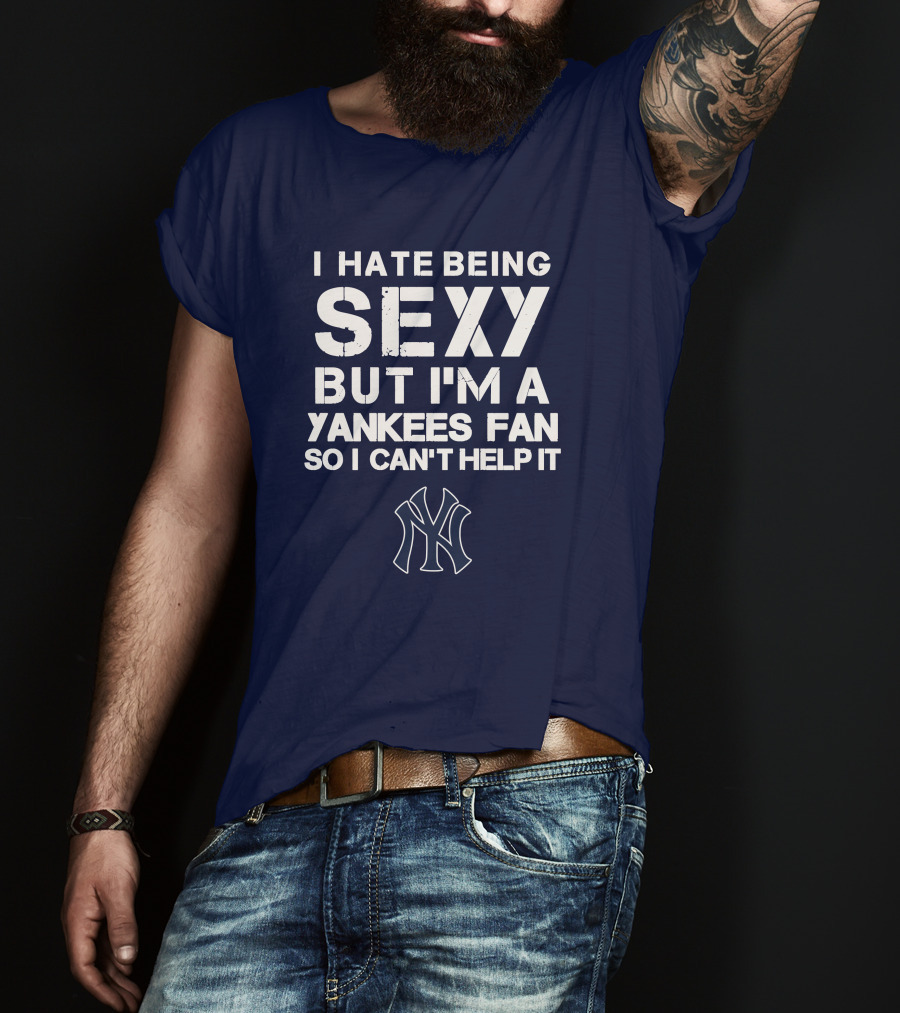 I Hate Being Sexy But I'm A Yankees Fan So I Can't Help It Ny Yankees T-Shirt