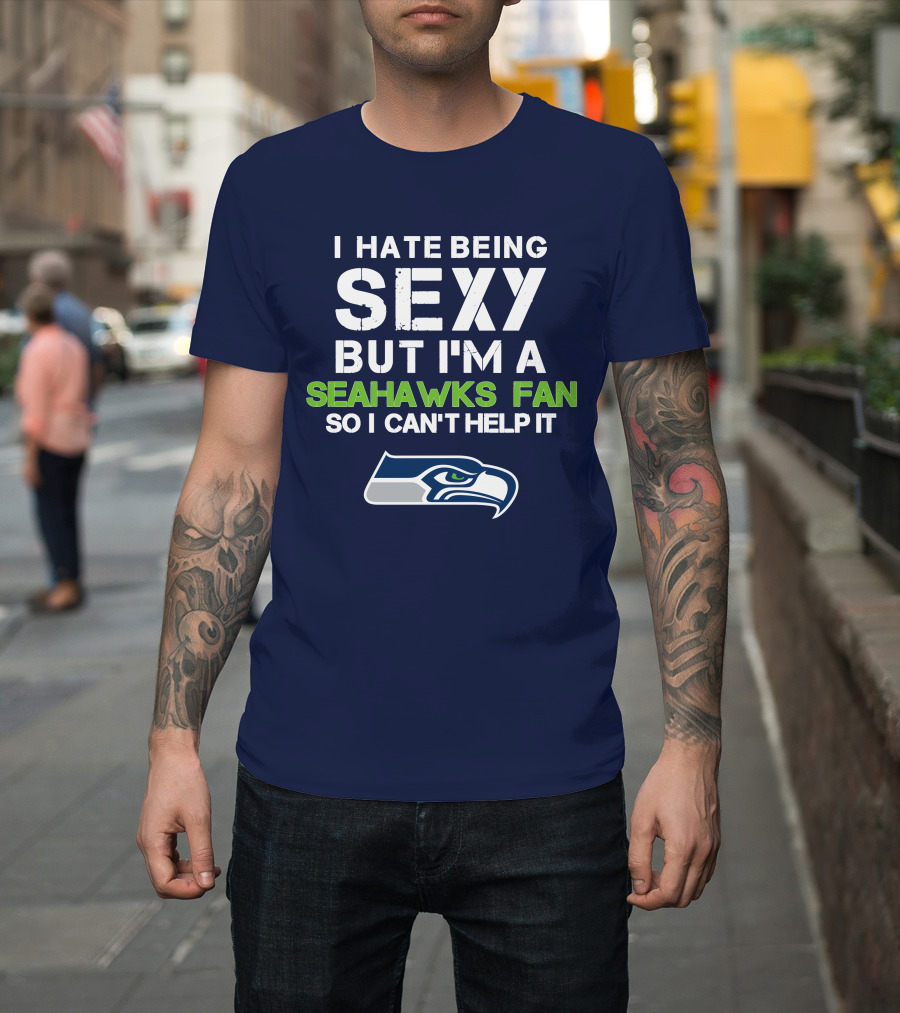 I Hate Being Sexy But I'm A Seahawks Fan So I Can't Help It T-Shirt