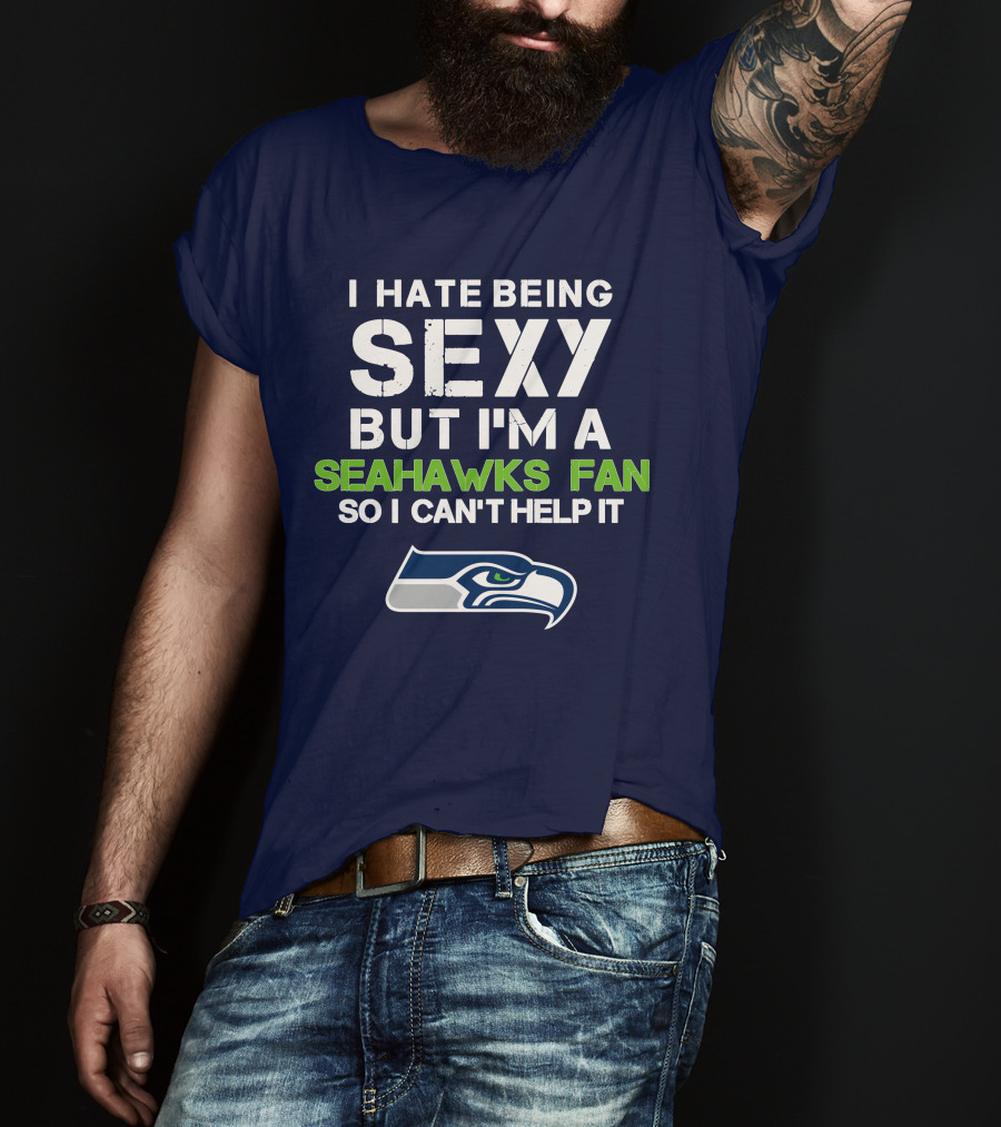 I Hate Being Sexy But I'm A Seahawks Fan So I Can't Help It T-Shirt